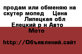 продам или обменяю на скутер мопед  › Цена ­ 13 000 - Липецкая обл., Елецкий р-н Авто » Мото   